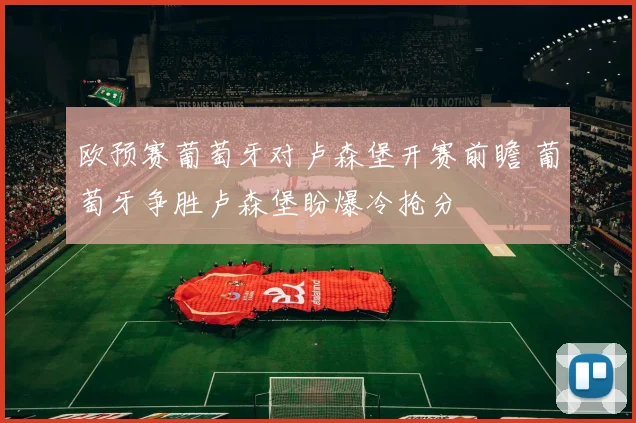 欧预赛葡萄牙对卢森堡开赛前瞻 葡萄牙争胜卢森堡盼爆冷抢分