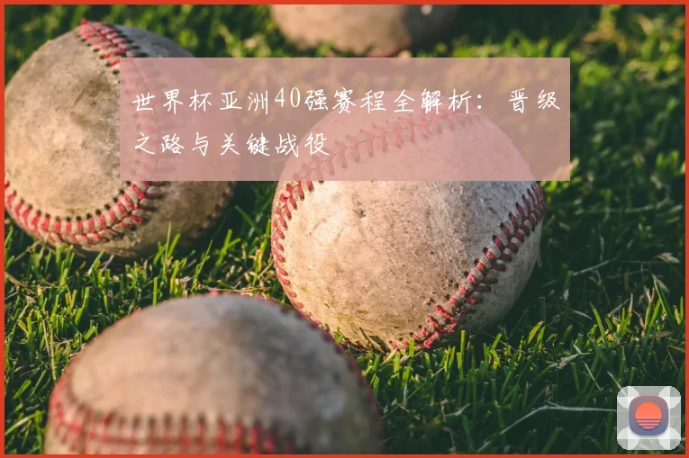 世界杯亚洲40强赛程全解析:晋级之路与关键战役