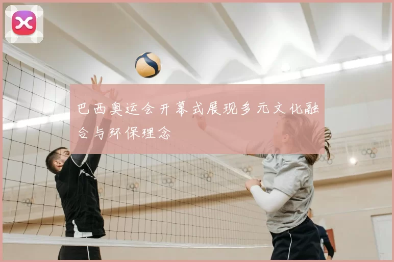 巴西奥运会开幕式展现多元文化融合与环保理念