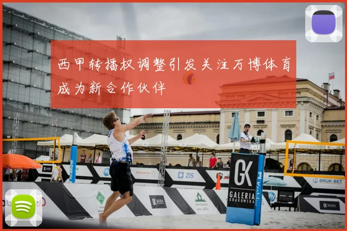 西甲转播权调整引发关注万博体育成为新合作伙伴