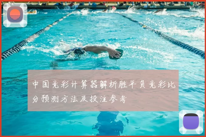 中国竞彩计算器解析胜平负竞彩比分预测方法及投注参考