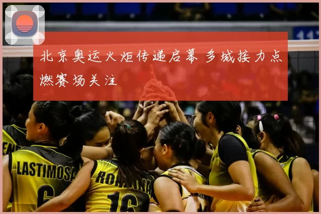 北京奥运火炬传递启幕 多城接力点燃赛场关注