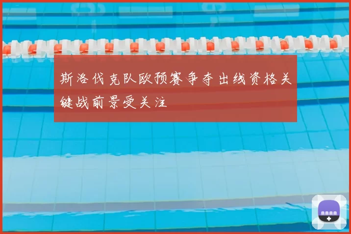 斯洛伐克队欧预赛争夺出线资格关键战前景受关注