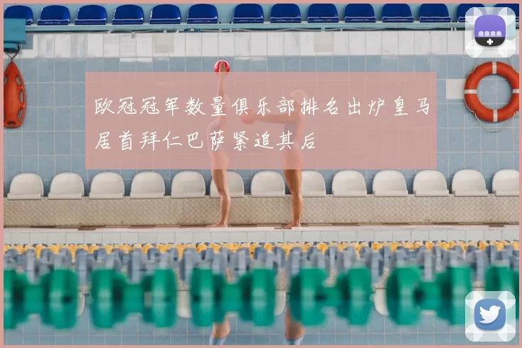 欧冠冠军数量俱乐部排名出炉皇马居首拜仁巴萨紧追其后