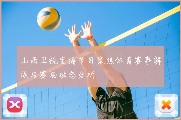 山西卫视直播节目聚焦体育赛事解读与赛场动态分析