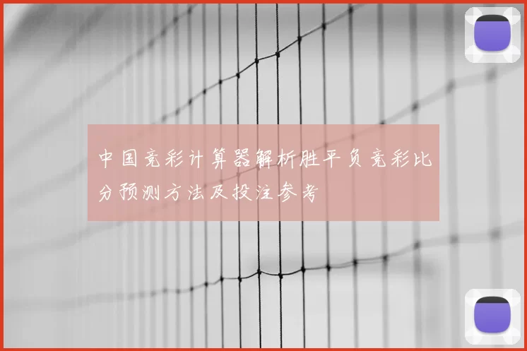 中国竞彩计算器解析胜平负竞彩比分预测方法及投注参考