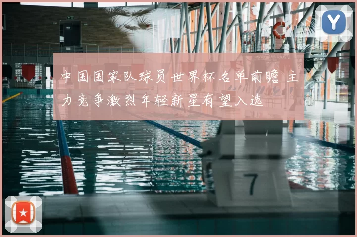 中国国家队球员世界杯名单前瞻 主力竞争激烈年轻新星有望入选