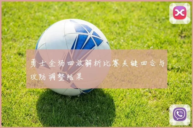 勇士全场回放解析比赛关键回合与攻防调整结果