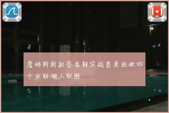 詹姆斯新款签名鞋实战首秀狂砍四十分助湖人取胜