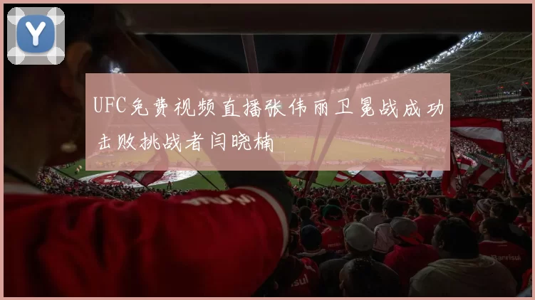 UFC免费视频直播张伟丽卫冕战成功击败挑战者闫晓楠