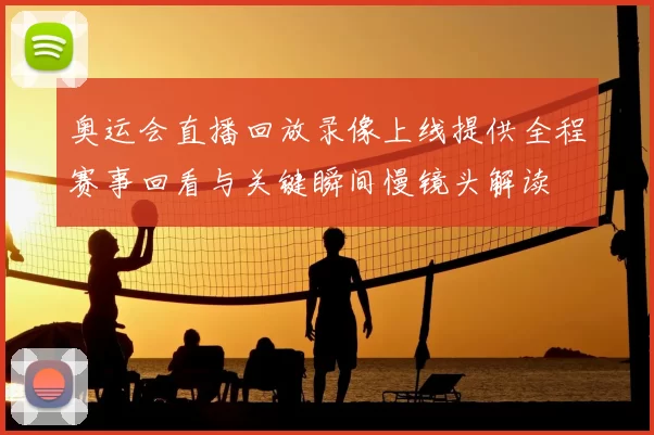 奥运会直播回放录像上线提供全程赛事回看与关键瞬间慢镜头解读