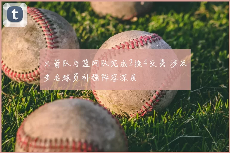 火箭队与篮网队完成2换4交易 涉及多名球员补强阵容深度