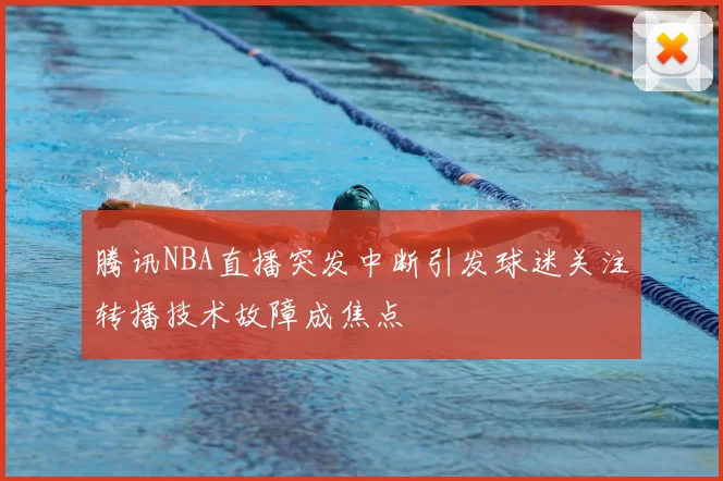腾讯NBA直播突发中断引发球迷关注转播技术故障成焦点