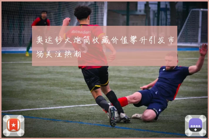 奥运钞大炮筒收藏价值攀升引发市场关注热潮