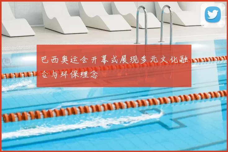 巴西奥运会开幕式展现多元文化融合与环保理念