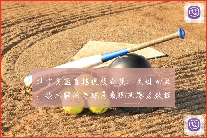 辽宁男篮直播视频合集:关键回放、战术解读与球员表现及赛后数据分析