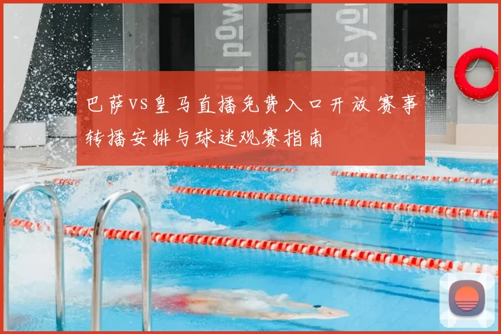 巴萨vs皇马直播免费入口开放 赛事转播安排与球迷观赛指南