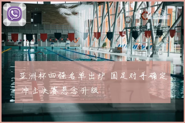 亚洲杯四强名单出炉 国足对手确定 冲击决赛悬念升级