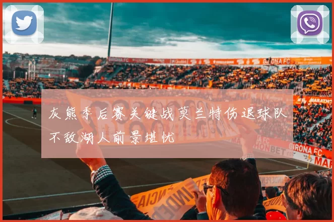 灰熊季后赛关键战莫兰特伤退球队不敌湖人前景堪忧