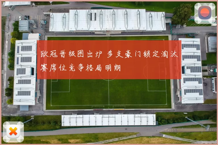 欧冠晋级图出炉 多支豪门锁定淘汰赛席位竞争格局明朗