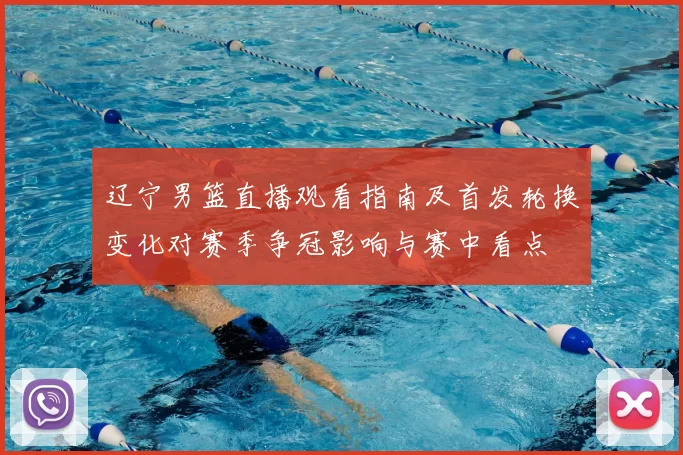 辽宁男篮直播观看指南及首发轮换变化对赛季争冠影响与赛中看点