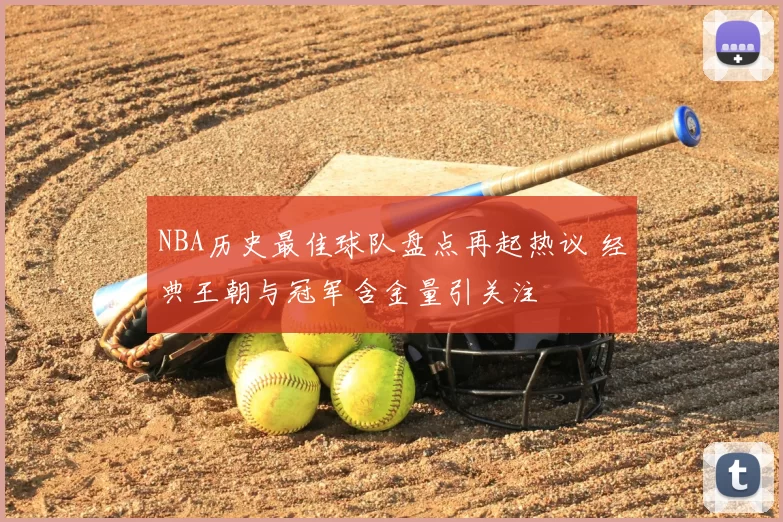 NBA历史最佳球队盘点再起热议 经典王朝与冠军含金量引关注
