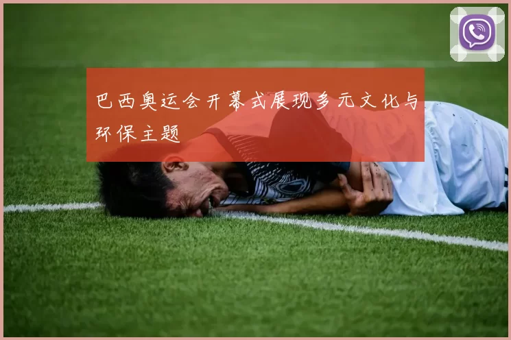 巴西奥运会开幕式展现多元文化与环保主题