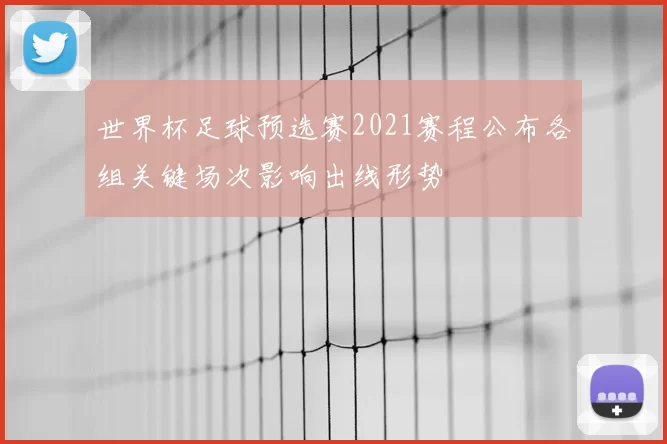 世界杯足球预选赛2021赛程公布各组关键场次影响出线形势