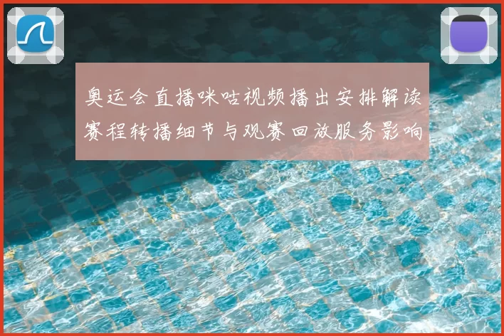 奥运会直播咪咕视频播出安排解读赛程转播细节与观赛回放服务影响