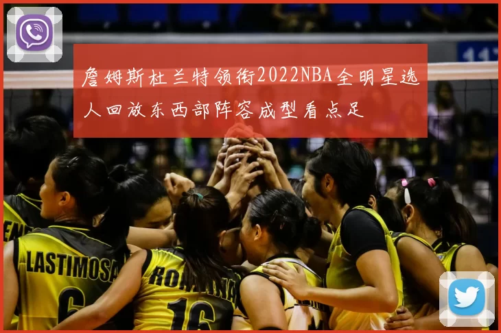 詹姆斯杜兰特领衔2022NBA全明星选人回放东西部阵容成型看点足